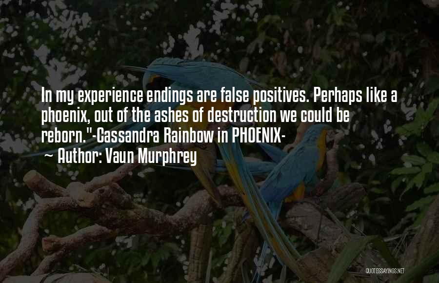 Vaun Murphrey Quotes: In My Experience Endings Are False Positives. Perhaps Like A Phoenix, Out Of The Ashes Of Destruction We Could Be