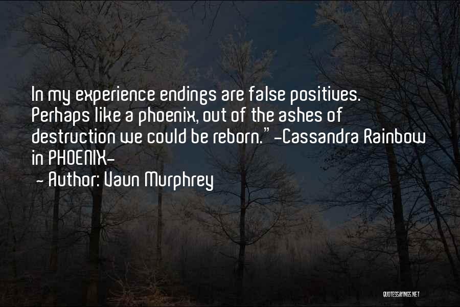 Vaun Murphrey Quotes: In My Experience Endings Are False Positives. Perhaps Like A Phoenix, Out Of The Ashes Of Destruction We Could Be