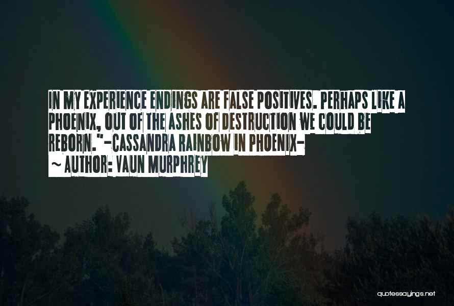 Vaun Murphrey Quotes: In My Experience Endings Are False Positives. Perhaps Like A Phoenix, Out Of The Ashes Of Destruction We Could Be