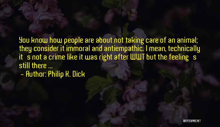 Philip K. Dick Quotes: You Know How People Are About Not Taking Care Of An Animal; They Consider It Immoral And Antiempathic. I Mean,