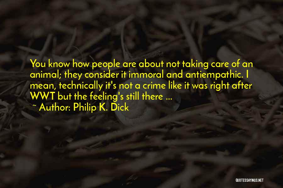 Philip K. Dick Quotes: You Know How People Are About Not Taking Care Of An Animal; They Consider It Immoral And Antiempathic. I Mean,