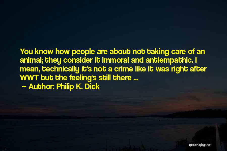 Philip K. Dick Quotes: You Know How People Are About Not Taking Care Of An Animal; They Consider It Immoral And Antiempathic. I Mean,