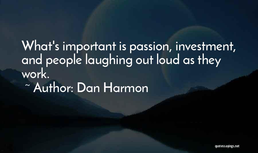 Dan Harmon Quotes: What's Important Is Passion, Investment, And People Laughing Out Loud As They Work.