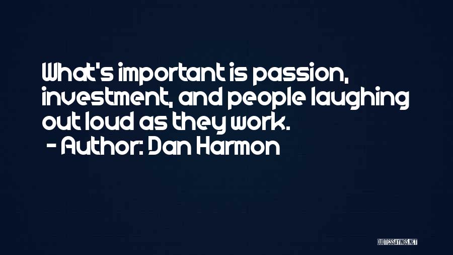 Dan Harmon Quotes: What's Important Is Passion, Investment, And People Laughing Out Loud As They Work.