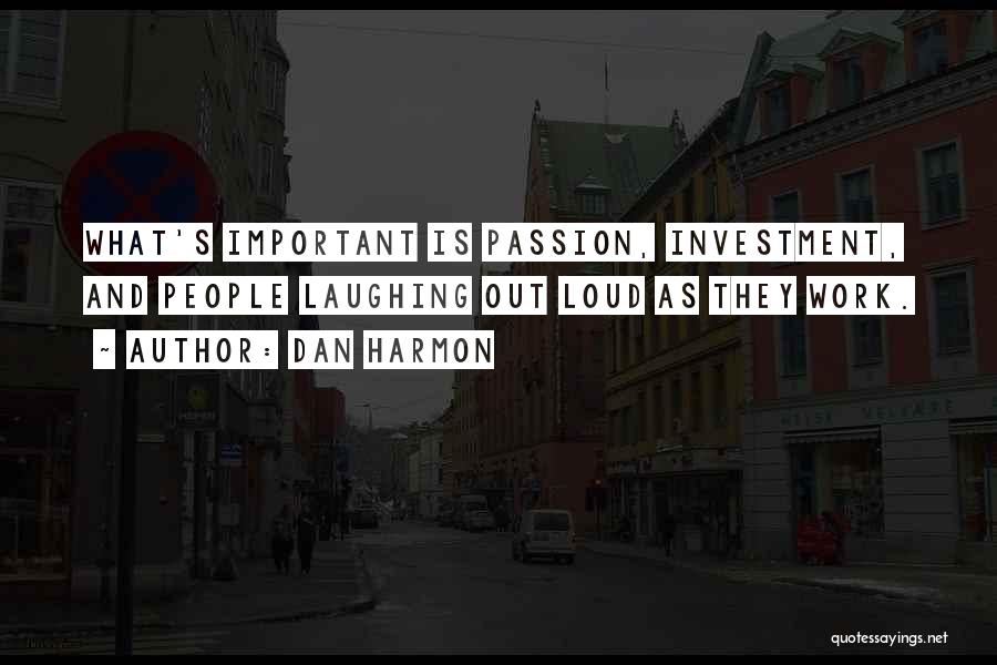 Dan Harmon Quotes: What's Important Is Passion, Investment, And People Laughing Out Loud As They Work.