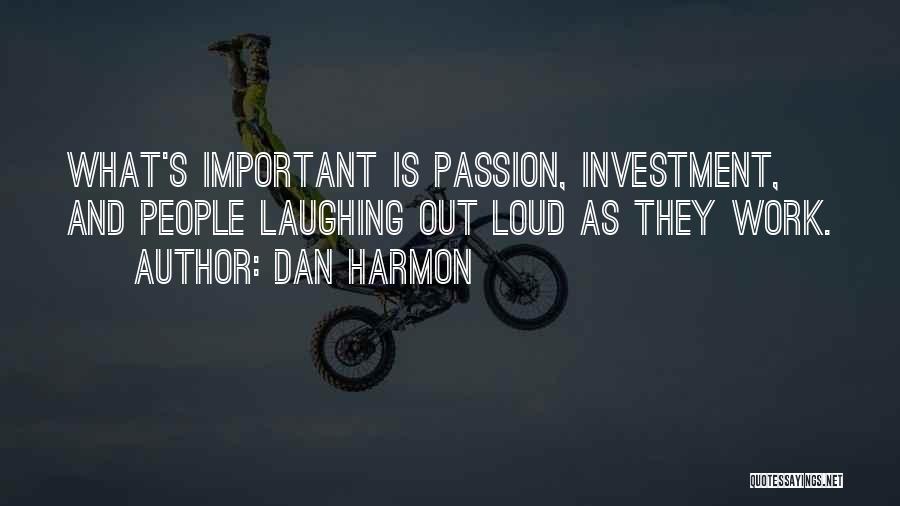 Dan Harmon Quotes: What's Important Is Passion, Investment, And People Laughing Out Loud As They Work.