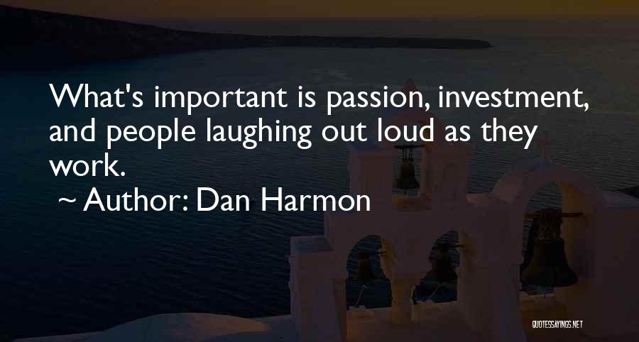 Dan Harmon Quotes: What's Important Is Passion, Investment, And People Laughing Out Loud As They Work.