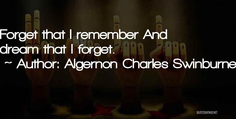 Algernon Charles Swinburne Quotes: Forget That I Remember And Dream That I Forget.