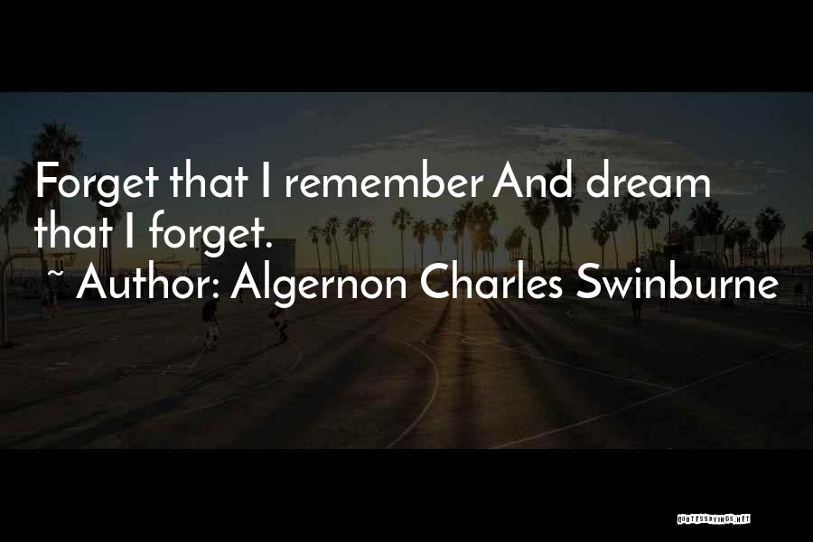 Algernon Charles Swinburne Quotes: Forget That I Remember And Dream That I Forget.