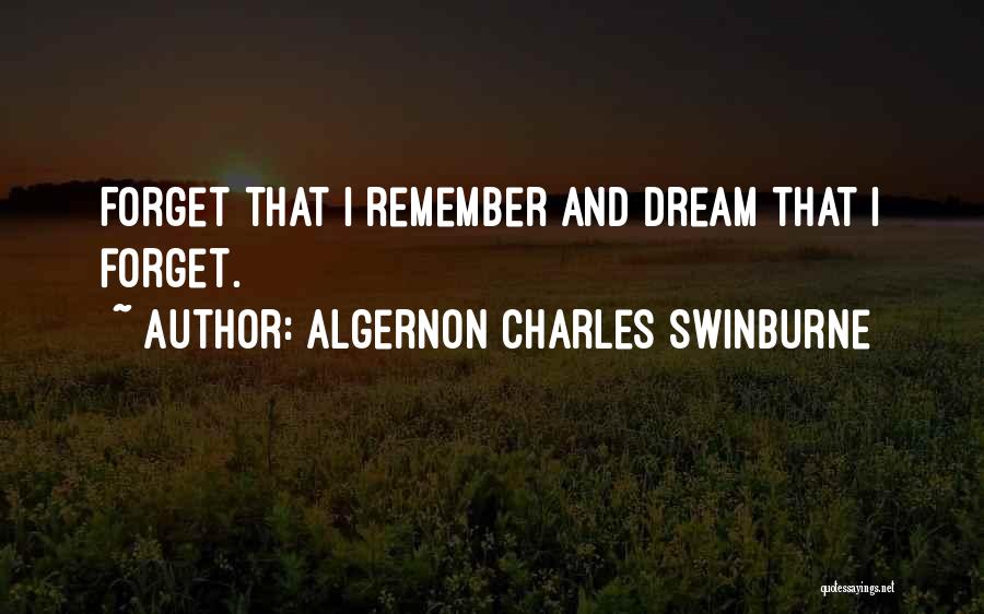 Algernon Charles Swinburne Quotes: Forget That I Remember And Dream That I Forget.