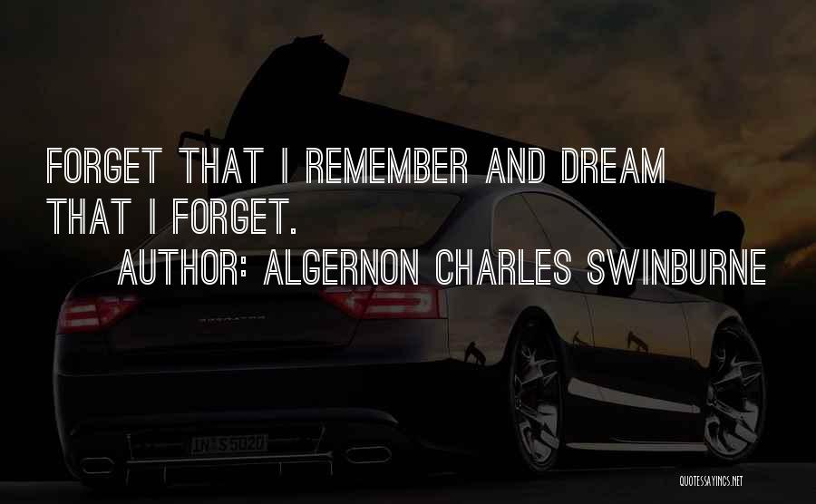 Algernon Charles Swinburne Quotes: Forget That I Remember And Dream That I Forget.