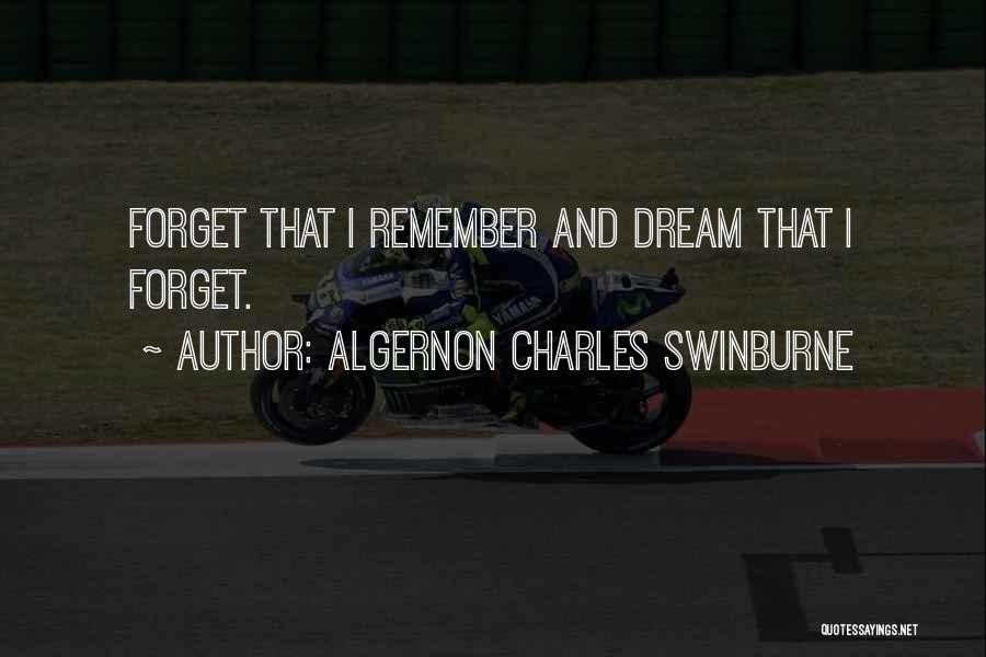 Algernon Charles Swinburne Quotes: Forget That I Remember And Dream That I Forget.