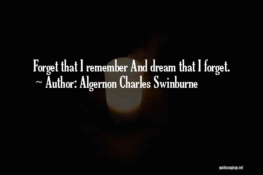 Algernon Charles Swinburne Quotes: Forget That I Remember And Dream That I Forget.