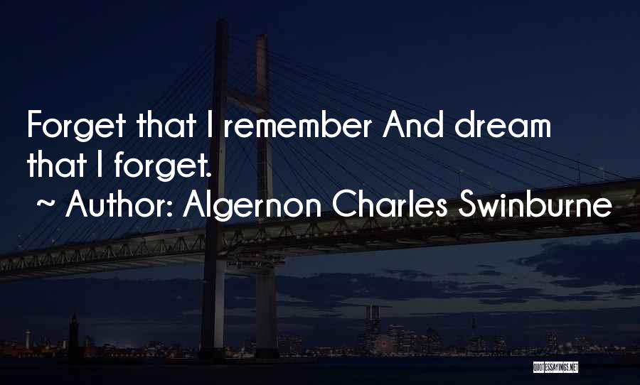 Algernon Charles Swinburne Quotes: Forget That I Remember And Dream That I Forget.
