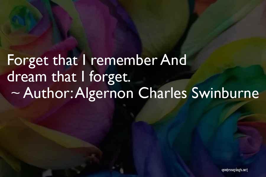 Algernon Charles Swinburne Quotes: Forget That I Remember And Dream That I Forget.