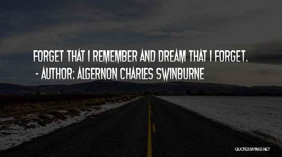 Algernon Charles Swinburne Quotes: Forget That I Remember And Dream That I Forget.