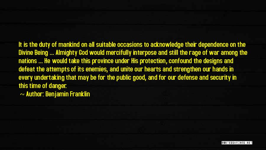 Benjamin Franklin Quotes: It Is The Duty Of Mankind On All Suitable Occasions To Acknowledge Their Dependence On The Divine Being ... Almighty