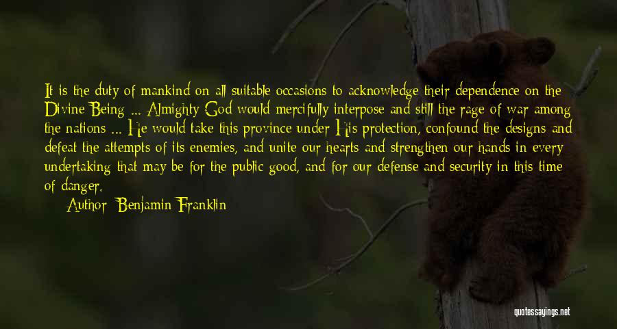 Benjamin Franklin Quotes: It Is The Duty Of Mankind On All Suitable Occasions To Acknowledge Their Dependence On The Divine Being ... Almighty