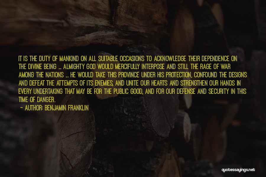 Benjamin Franklin Quotes: It Is The Duty Of Mankind On All Suitable Occasions To Acknowledge Their Dependence On The Divine Being ... Almighty