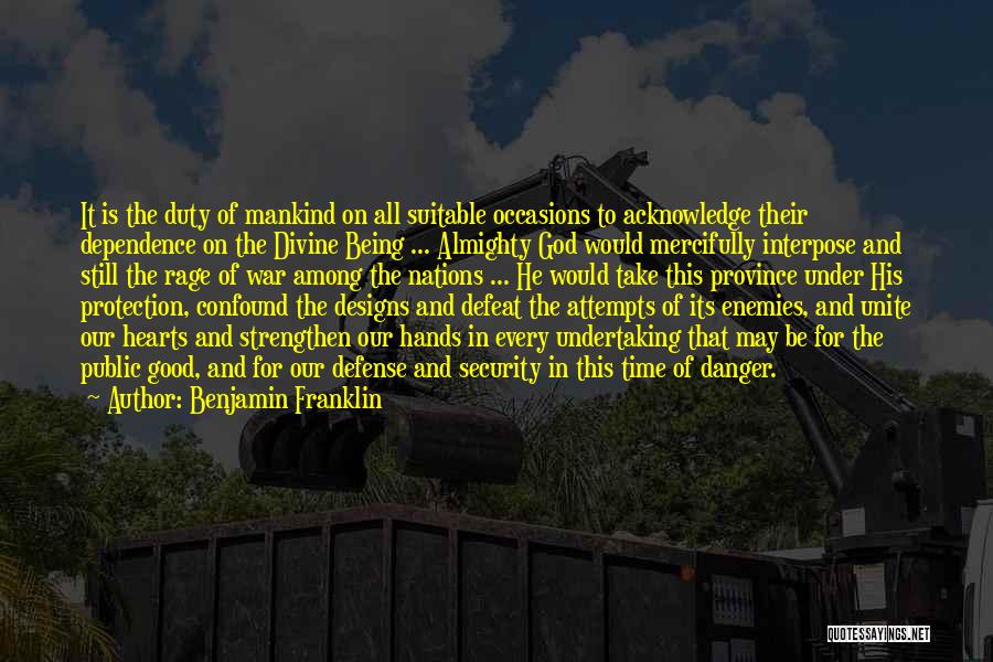 Benjamin Franklin Quotes: It Is The Duty Of Mankind On All Suitable Occasions To Acknowledge Their Dependence On The Divine Being ... Almighty