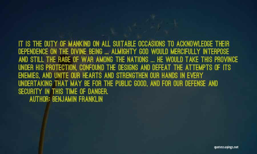 Benjamin Franklin Quotes: It Is The Duty Of Mankind On All Suitable Occasions To Acknowledge Their Dependence On The Divine Being ... Almighty