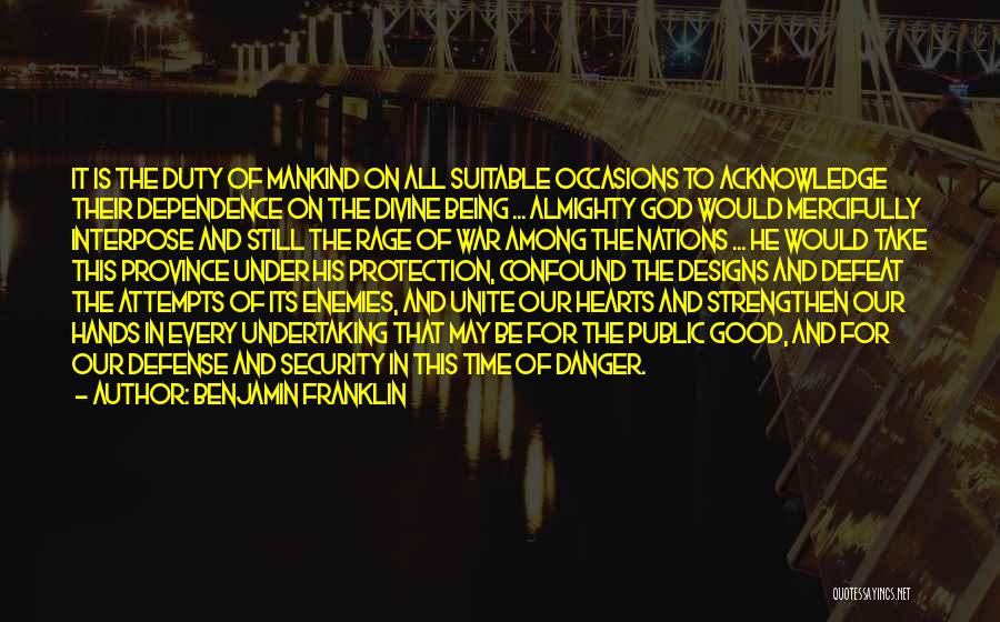 Benjamin Franklin Quotes: It Is The Duty Of Mankind On All Suitable Occasions To Acknowledge Their Dependence On The Divine Being ... Almighty