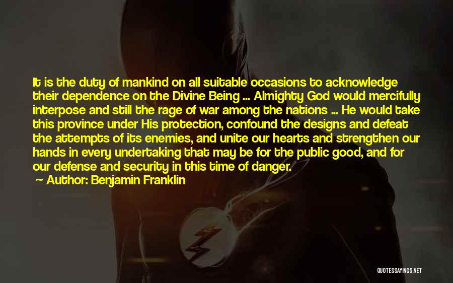 Benjamin Franklin Quotes: It Is The Duty Of Mankind On All Suitable Occasions To Acknowledge Their Dependence On The Divine Being ... Almighty