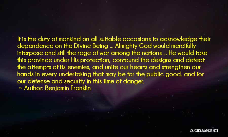 Benjamin Franklin Quotes: It Is The Duty Of Mankind On All Suitable Occasions To Acknowledge Their Dependence On The Divine Being ... Almighty