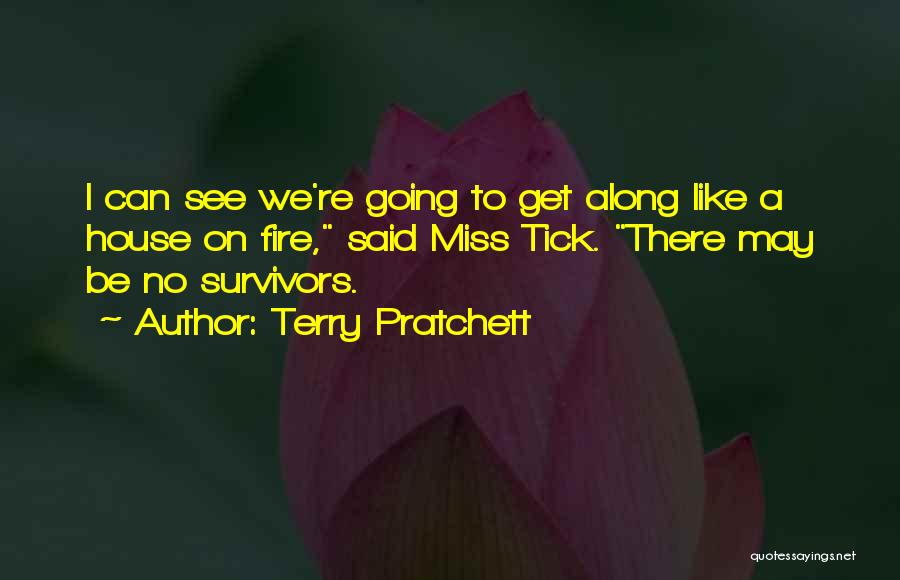 Terry Pratchett Quotes: I Can See We're Going To Get Along Like A House On Fire, Said Miss Tick. There May Be No