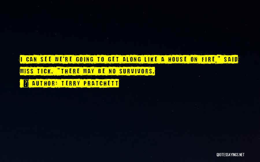 Terry Pratchett Quotes: I Can See We're Going To Get Along Like A House On Fire, Said Miss Tick. There May Be No