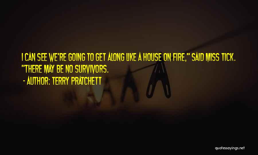 Terry Pratchett Quotes: I Can See We're Going To Get Along Like A House On Fire, Said Miss Tick. There May Be No