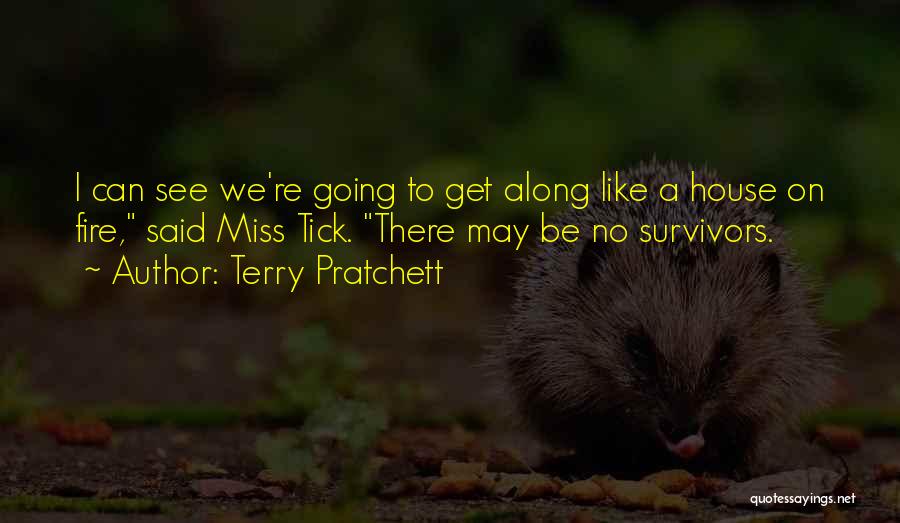 Terry Pratchett Quotes: I Can See We're Going To Get Along Like A House On Fire, Said Miss Tick. There May Be No