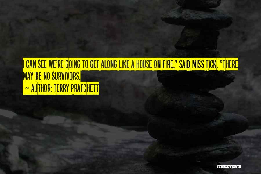 Terry Pratchett Quotes: I Can See We're Going To Get Along Like A House On Fire, Said Miss Tick. There May Be No
