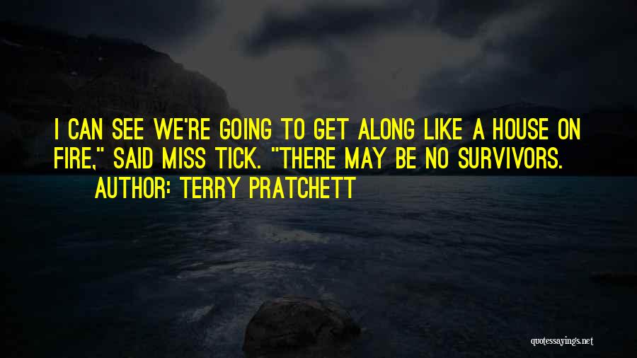 Terry Pratchett Quotes: I Can See We're Going To Get Along Like A House On Fire, Said Miss Tick. There May Be No