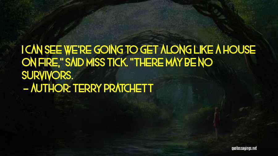 Terry Pratchett Quotes: I Can See We're Going To Get Along Like A House On Fire, Said Miss Tick. There May Be No