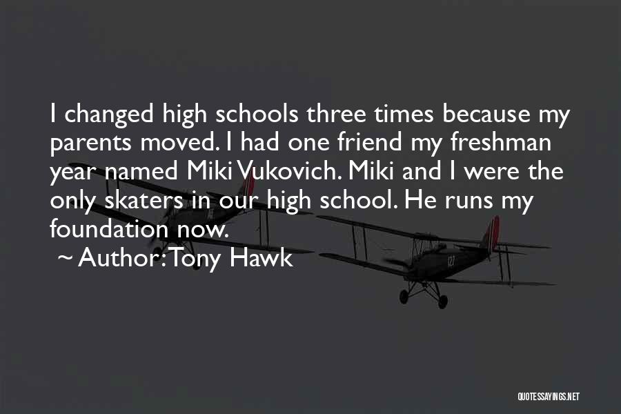 Tony Hawk Quotes: I Changed High Schools Three Times Because My Parents Moved. I Had One Friend My Freshman Year Named Miki Vukovich.