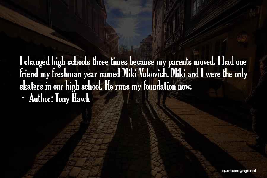 Tony Hawk Quotes: I Changed High Schools Three Times Because My Parents Moved. I Had One Friend My Freshman Year Named Miki Vukovich.