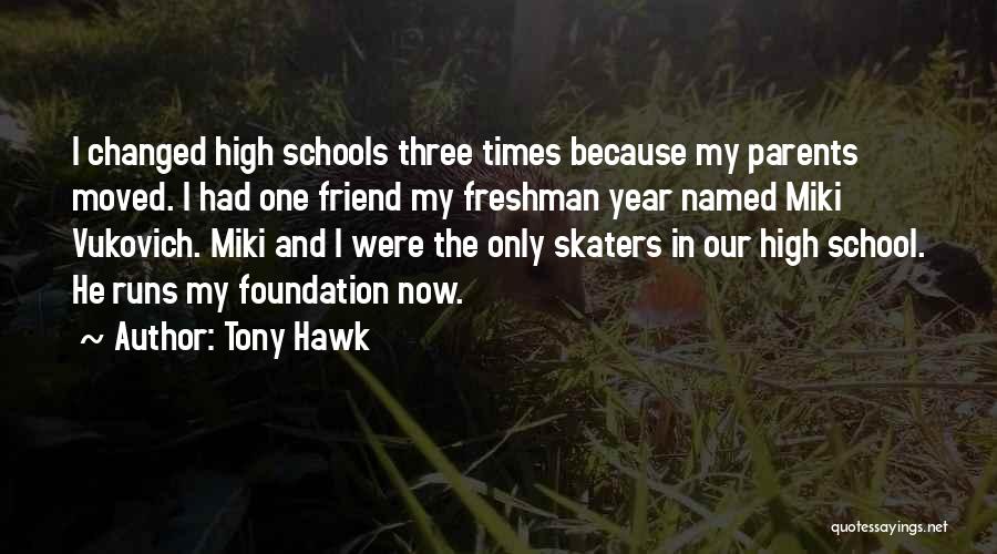 Tony Hawk Quotes: I Changed High Schools Three Times Because My Parents Moved. I Had One Friend My Freshman Year Named Miki Vukovich.