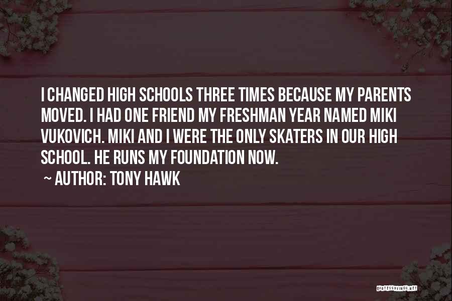 Tony Hawk Quotes: I Changed High Schools Three Times Because My Parents Moved. I Had One Friend My Freshman Year Named Miki Vukovich.