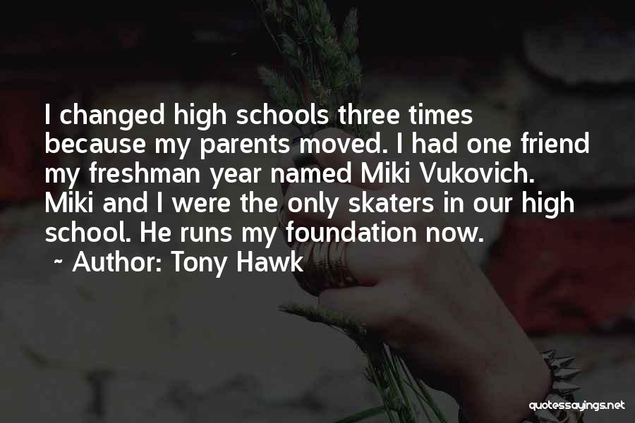 Tony Hawk Quotes: I Changed High Schools Three Times Because My Parents Moved. I Had One Friend My Freshman Year Named Miki Vukovich.