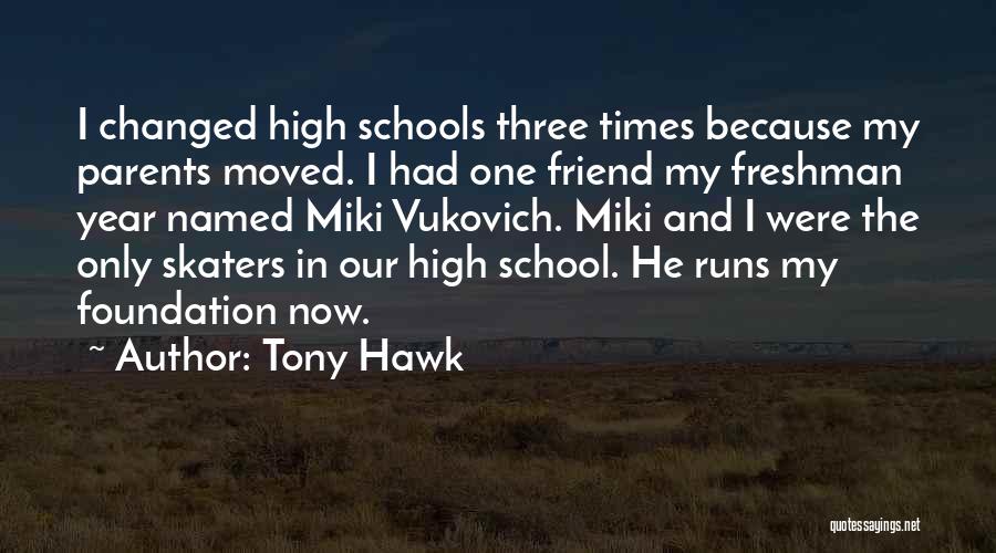 Tony Hawk Quotes: I Changed High Schools Three Times Because My Parents Moved. I Had One Friend My Freshman Year Named Miki Vukovich.