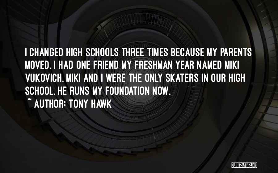 Tony Hawk Quotes: I Changed High Schools Three Times Because My Parents Moved. I Had One Friend My Freshman Year Named Miki Vukovich.