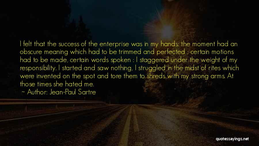 Jean-Paul Sartre Quotes: I Felt That The Success Of The Enterprise Was In My Hands: The Moment Had An Obscure Meaning Which Had