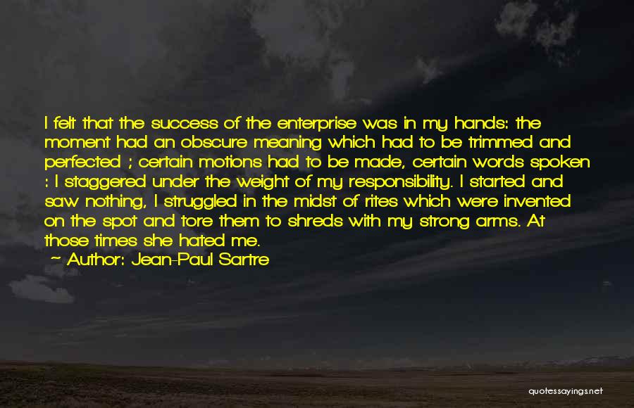 Jean-Paul Sartre Quotes: I Felt That The Success Of The Enterprise Was In My Hands: The Moment Had An Obscure Meaning Which Had