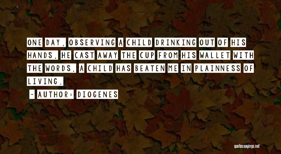 Diogenes Quotes: One Day, Observing A Child Drinking Out Of His Hands, He Cast Away The Cup From His Wallet With The