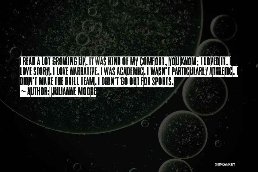 Julianne Moore Quotes: I Read A Lot Growing Up. It Was Kind Of My Comfort, You Know; I Loved It. I Love Story.