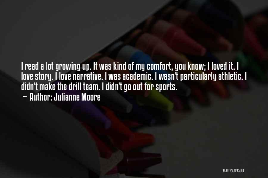 Julianne Moore Quotes: I Read A Lot Growing Up. It Was Kind Of My Comfort, You Know; I Loved It. I Love Story.