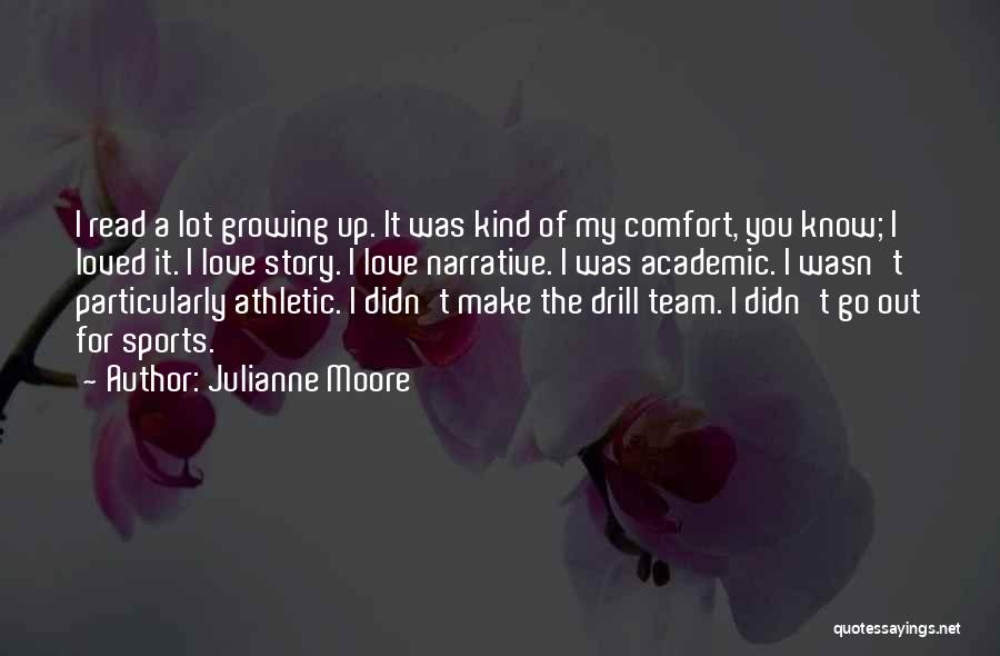 Julianne Moore Quotes: I Read A Lot Growing Up. It Was Kind Of My Comfort, You Know; I Loved It. I Love Story.