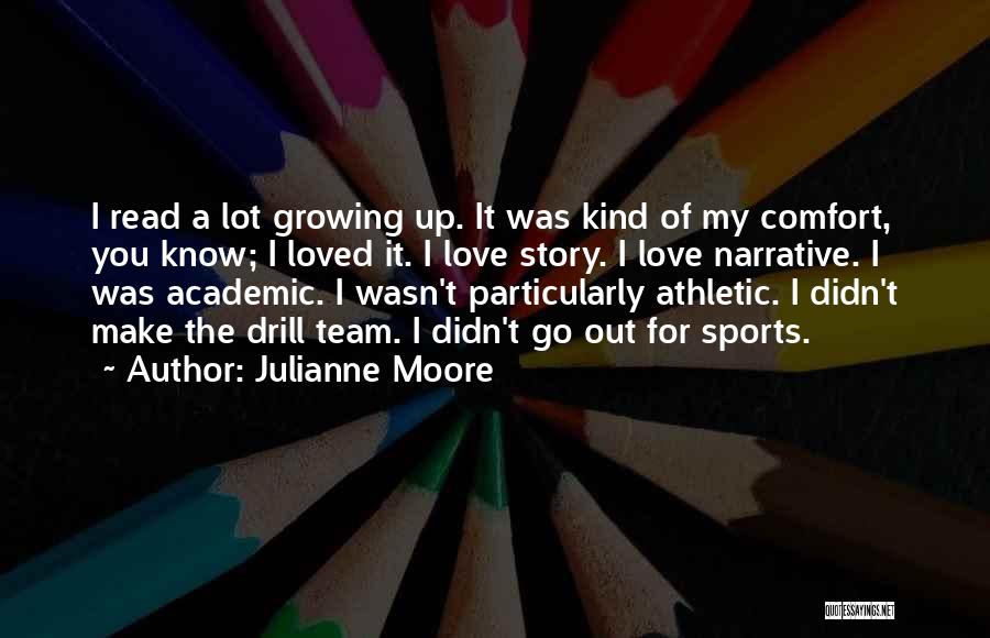 Julianne Moore Quotes: I Read A Lot Growing Up. It Was Kind Of My Comfort, You Know; I Loved It. I Love Story.