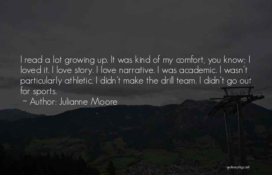 Julianne Moore Quotes: I Read A Lot Growing Up. It Was Kind Of My Comfort, You Know; I Loved It. I Love Story.